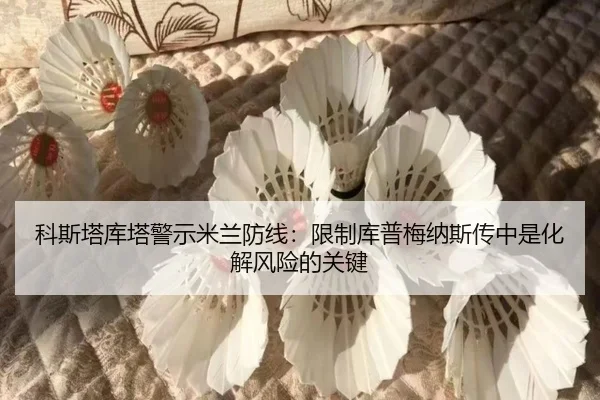 科斯塔库塔警示米兰防线：限制库普梅纳斯传中是化解风险的关键